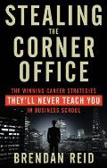 Stealing the Corner Office The Winning Career Strategies They LL Never Teach You in Business School