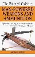 Practical Guide to Man Powered Weapons & Ammunition Experiments with Catapults Musketballs Stonebows Blowpipes Big Airguns & Bulletbows
