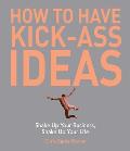 How to Have Kick Ass Ideas Shake Up Your Business Shake Up Your Life