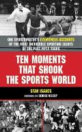 Ten Moments That Shook the Sports World One Sportswriters Eyewitness Accounts of the Most Incredible Sporting Events of the Past Fifty Years