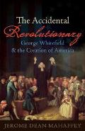 Accidental Revolutionary George Whitefield & the Creation of America