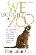 We Bought a Zoo The Amazing True Story of a Young Family a Broken Down Zoo & the 200 Wild Animals That Changed Their Lives Forever