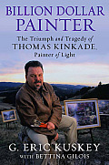 Billion Dollar Painter The Triumph & Tragedy of Thomas Kinkade Painter of Light