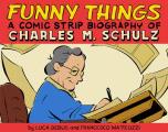 Funny Things A Comic Strip Biography of Charles M Schulz A Comic Strip Biography of Charles M Schulz
