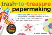 Trash to Treasure Papermaking Make Your Own Recycled Paper from Newspapers & Magazines Can & Bottle Labels Disgarded Gift Wrap Old Phone Books