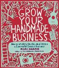 Grow Your Handmade Business How to Envision Develop & Sustain a Successful Creative Business