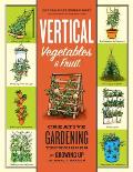 Vertical Vegetables Creative Gardening Techniques for Growing Food Up in Small Spaces