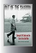 Out of the Shadow George H W Bush & the End of the Cold War