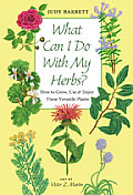 What Can I Do with My Herbs?: How to Grow, Use & Enjoy These Versatile Plants