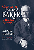 Captain James A. Baker of Houston, 1857-1941