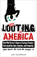 Looting of America How Wall Streets Game of Fantasy Finance Destroyed Our Jobs Pensions & Prosperity & What We Can Do about It