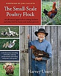 Small Scale Poultry Flock An All Natural Approach to Raising Chickens & Other Fowl for Home & Market Growers