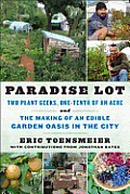 Paradise Lot Two Plant Geeks One Tenth of an Acre & the Making of an Edible Garden Oasis in the City