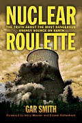 Nuclear Roulette The Truth about the Most Dangerous Energy Source on Earth