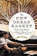 New Bread Basket How the New Crop of Grain Growers Plant Breeders Millers Maltsters Bakers Brewers & Local Food Activists Are Redefining our Daily Loaf