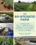 Bio Integrated Farm A Revolutionary Permaculture Based System Using Greenhouses Ponds Compost Piles Aquaponics Chickens & More