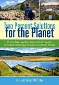 Two Percent Solutions for the Planet 50 Low Cost Low Tech Nature Based Practices for Combatting Hunger Drought & Climate Change