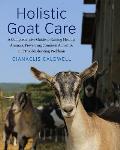 Holistic Goat Care A Comprehensive Guide to Raising Healthy Animals Preventing Common Ailments & Troubleshooting Problems