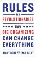 Rules for Revolutionaries How Big Organizing Can Change Everything