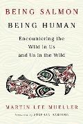 Being Salmon Being Human Encountering the Wild in Us & Us in the Wild