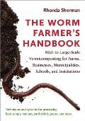 Worm Farmers Handbook Mid to Large Scale Vermicomposting for Farms Businesses Municipalities Schools & Institutions