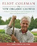 New Organic Grower 3rd Edition A Masters Manual of Tools & Techniques for the Home & Market Gardener 30th Anniversary Edition