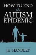 How to End the Autism Epidemic Revealing the Truth About Vaccines