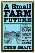 A Small Farm Future Making the Case for a Society Built Around Local Economies Self Provisioning Agricultural Diversity & a Shared Ear