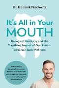 Its All in Your Mouth Biological Dentistry & the Surprising Impact of Oral Health on Whole Body Wellness