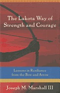 Lakota Way of Strength & Courage Lessons in Resilience from the Bow & Arrow