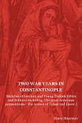Two War Years in Constantinople: Sketches of German and Young Turkish Ethics and Politics (Including: The Great Armenian Persecutions-The System of Ta