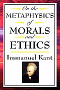 On the Metaphysics of Morals and Ethics: Kant: Groundwork of the Metaphysics of Morals, Introduction to the Metaphysic of Morals, the Metaphysical Ele