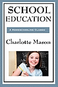 School Education: Volume III of Charlotte Mason's Original Homeschooling Series