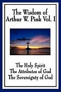 The Wisdom of Arthur W. Pink Vol I: The Holy Spirit, The Attributes of God, The Sovereignty of God
