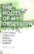 Roots of My Obsession The Thirty Great Gardeners Reveal Why They Garden