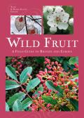Wild Fruit A Field Guide to the Fruit & Berries of Britain & Northern Europe