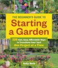 Beginners Guide to Starting a Garden 326 Fast Easy Affordable Ways to Transform Your Yard One Project at a Time