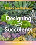 Designing with Succulents Create a Lush Garden of Waterwise Plants Revised Second Edition