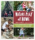 Nature Play at Home Creating Outdoor Spaces that Connect Children With the Natural World