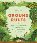 Ground Rules 100 Easy Lessons for Growing a More Glorious Garden