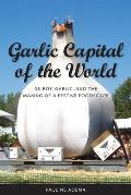 Garlic Capital of the World: Gilroy, Garlic, and the Making of a Festive Foodscape
