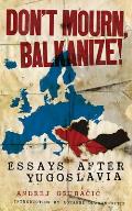 Dont Mourn Balkanize Essays After Yugoslavia
