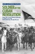 Soldier of the Cuban Revolution: From the Cane Fields of Oriente to General of the Revolutionary Armed Forces