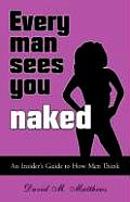 Every Man Sees You Naked An Insiders Guide to How Men Think