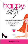 Happy Bitch: The girlfriend's straight-up guide to losing the baggage and finding the fun, fabulous you inside . . .