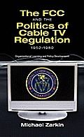 The FCC and the politics of cable TV regulation, 1952-1980; organizational learning and policy development
