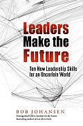 Leaders Make the Future Ten New Leadership Skills for an Uncertain World