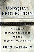 Unequal Protection The Rise of Corporate Dominance & the Theft of Human Rights