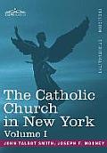 The Catholic Church in New York: A History of the New York Diocese from Its Establishment in 1808 to the Present Time: In 2 Volumes, Vol. I