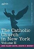 The Catholic Church in New York: A History of the New York Diocese from Its Establishment in 1808 to the Present Time: In 2 Volumes, Vol. II